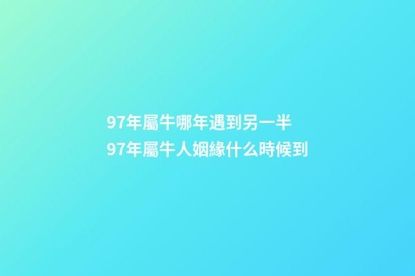 97年屬牛哪年遇到另一半 97年屬牛人姻緣什么時候到